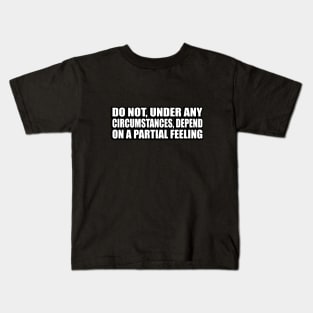 Do not, under any circumstances, depend on a partial feeling Kids T-Shirt